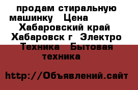 продам стиральную машинку › Цена ­ 5 000 - Хабаровский край, Хабаровск г. Электро-Техника » Бытовая техника   